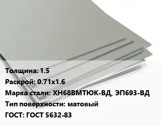 Лист нержавеющий 1.5 0.71х1.6 Сталь: ХН68ВМТЮК-ВД, ЭП693-ВД Тип:матовый ГОСТ 5632-83